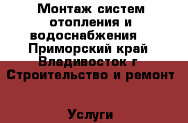 Монтаж систем отопления и водоснабжения. - Приморский край, Владивосток г. Строительство и ремонт » Услуги   